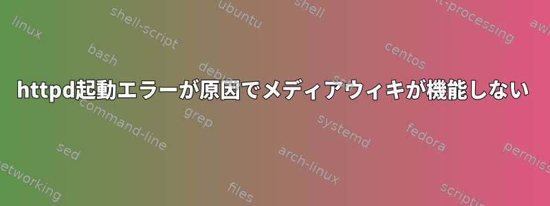 httpd起動エラーが原因でメディアウィキが機能しない