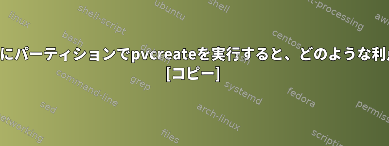 デバイスの代わりにパーティションでpvcreateを実行すると、どのような利点がありますか？ [コピー]