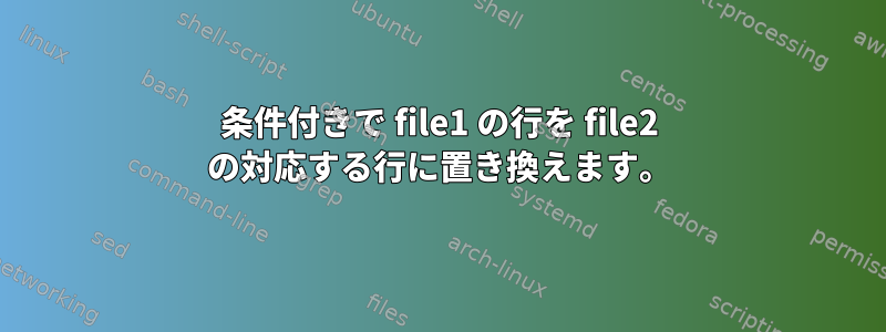 条件付きで file1 の行を file2 の対応する行に置き換えます。