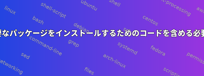 スクリプトに必要なパッケージをインストールするためのコードを含める必要がありますか？