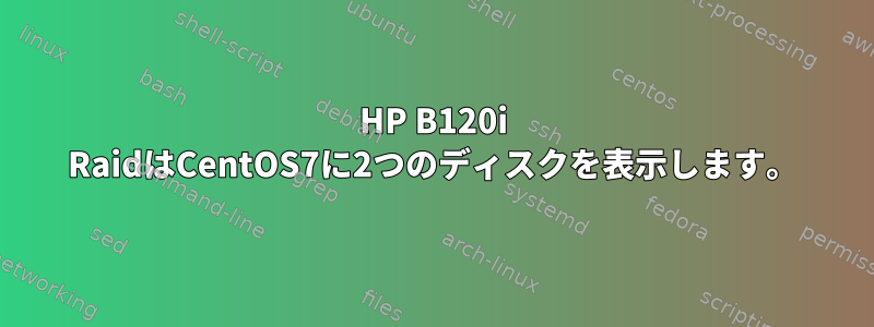 HP B120i RaidはCentOS7に2つのディスクを表示します。