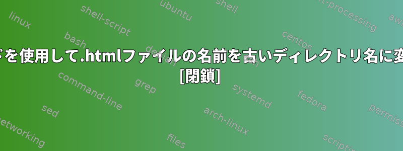 Linuxコマンドを使用して.htmlファイルの名前を古いディレクトリ名に変更するには？ [閉鎖]