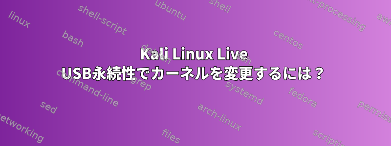 Kali Linux Live USB永続性でカーネルを変更するには？