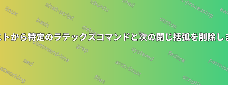 テキストから特定のラテックスコマンドと次の閉じ括弧を削除します。