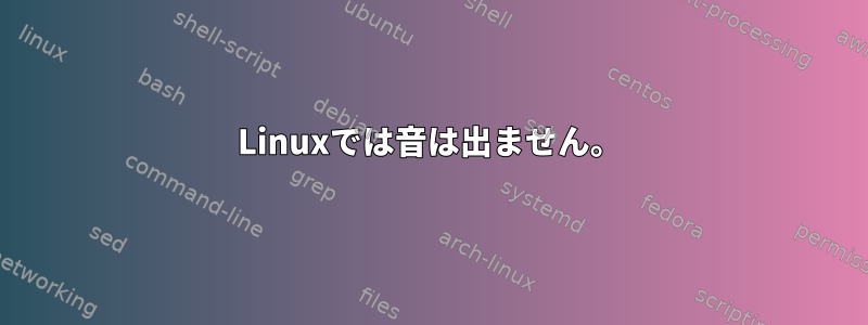 Linuxでは音は出ません。