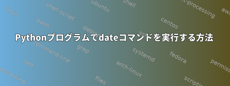 Pythonプログラムでdateコマンドを実行する方法