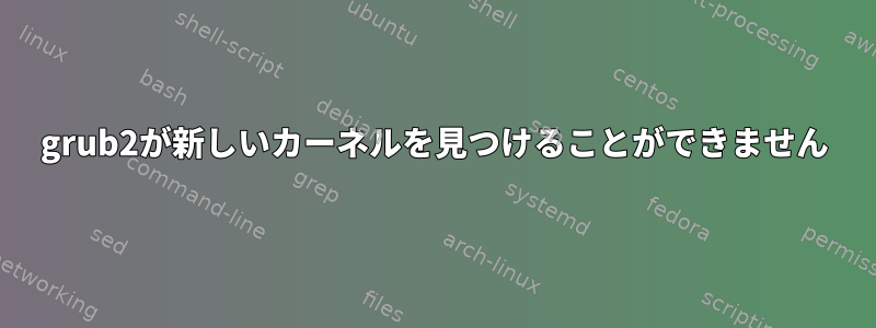 grub2が新しいカーネルを見つけることができません