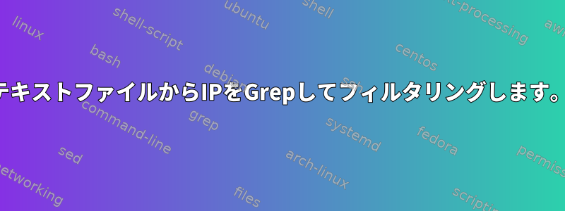 テキストファイルからIPをGrepしてフィルタリングします。