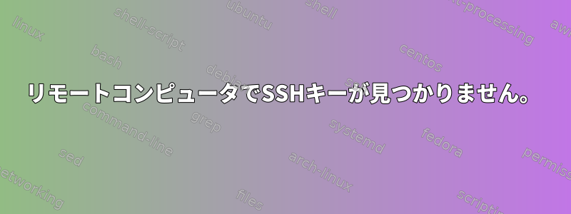 リモートコンピュータでSSHキーが見つかりません。