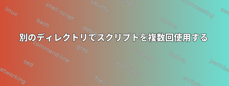 別のディレクトリでスクリプトを複数回使用する