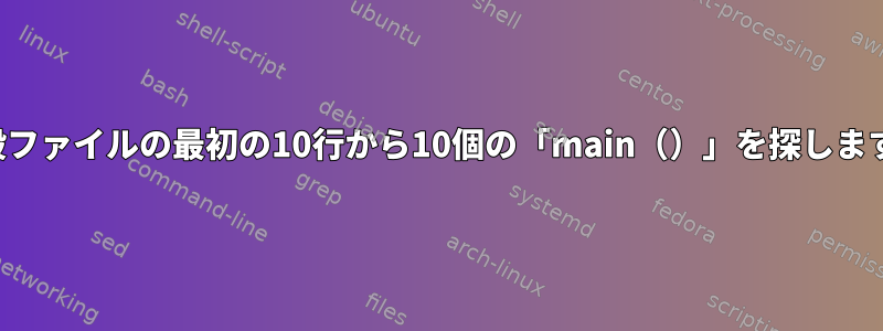 一般ファイルの最初の10行から10個の「main（）」を探します。