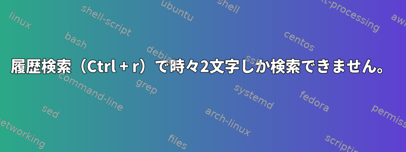 履歴検索（Ctrl + r）で時々2文字しか検索できません。