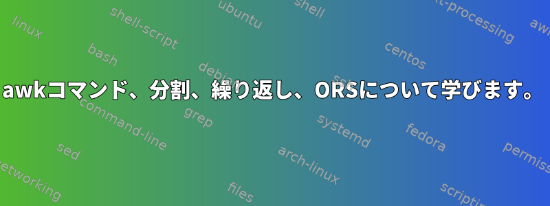 awkコマンド、分割、繰り返し、ORSについて学びます。