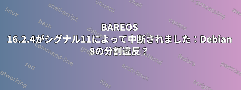 BAREOS 16.2.4がシグナル11によって中断されました：Debian 8の分割違反？