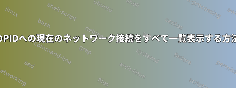 特定のPIDへの現在のネットワーク接続をすべて一覧表示する方法は？