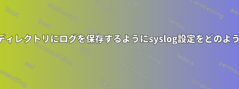 ユーザーのホームディレクトリにログを保存するようにsyslog設定をどのように設定しますか？