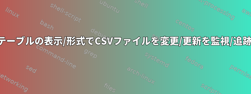 テーブルの表示/形式でCSVファイルを変更/更新を監視/追跡