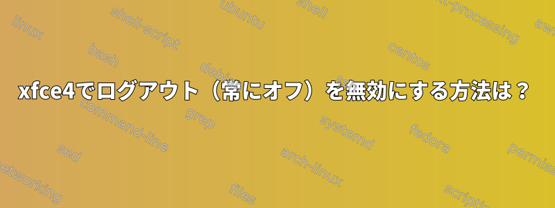 xfce4でログアウト（常にオフ）を無効にする方法は？