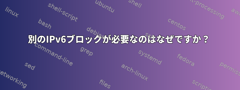 別のIPv6ブロックが必要なのはなぜですか？