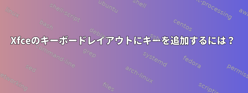 Xfceのキーボードレイアウトにキーを追加するには？