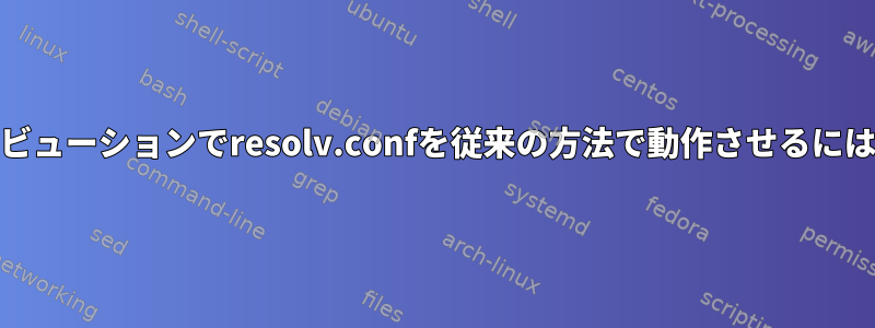 最新のLinuxディストリビューションでresolv.confを従来の方法で動作させるにはどうすればよいですか?