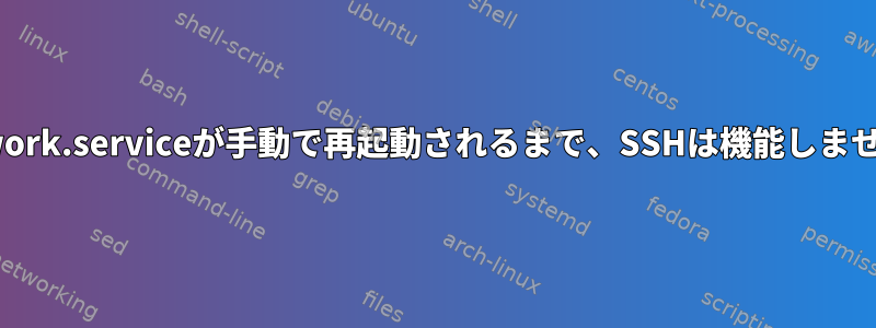 network.serviceが手動で再起動されるまで、SSHは機能しません。