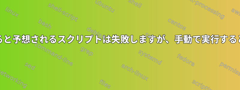 cronで実行すると予想されるスクリプトは失敗しますが、手動で実行すると機能します。