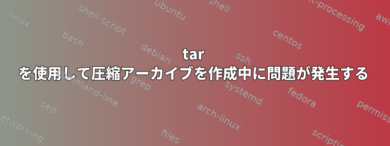 tar を使用して圧縮アーカイブを作成中に問題が発生する