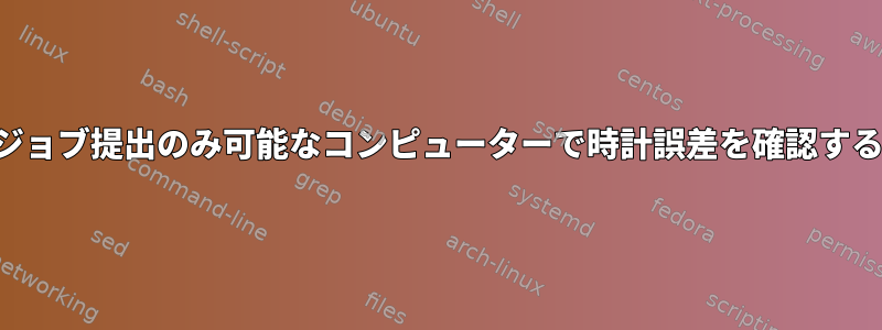 ジョブ提出のみ可能なコンピューターで時計誤差を確認する