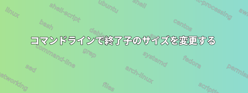 コマンドラインで終了子のサイズを変更する