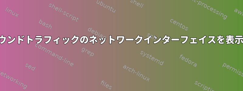 アウトバウンドトラフィックのネットワークインターフェイスを表示します。