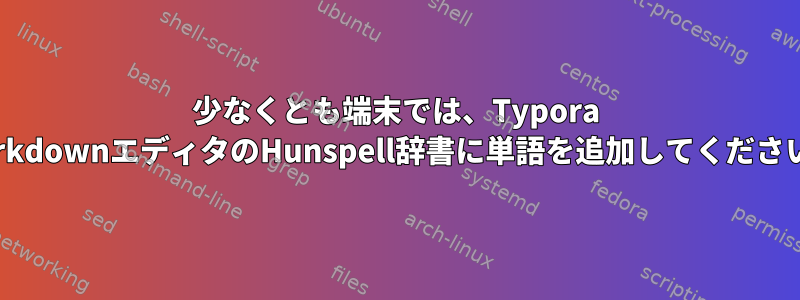 少なくとも端末では、Typora MarkdownエディタのHunspell辞書に単語を追加してください。