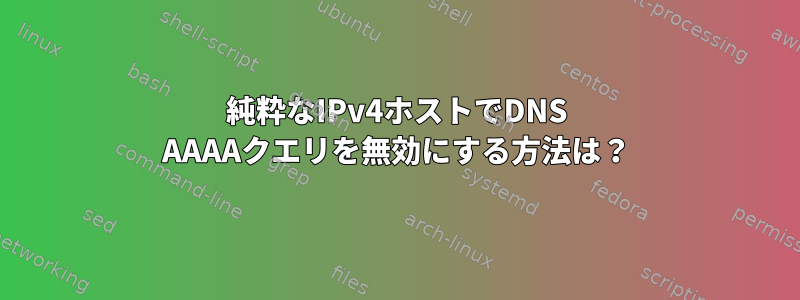 純粋なIPv4ホストでDNS AAAAクエリを無効にする方法は？