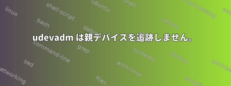 udevadm は親デバイスを追跡しません。