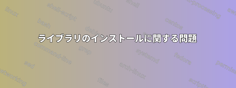 ライブラリのインストールに関する問題