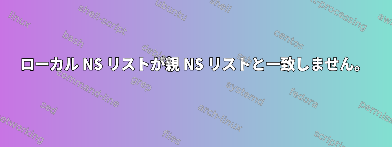 ローカル NS リストが親 NS リストと一致しません。