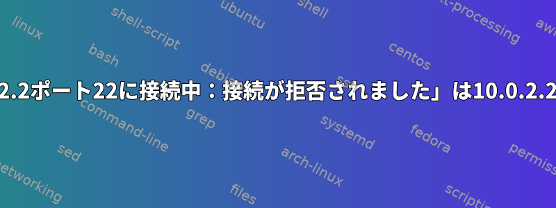 「ssh：ホスト10.0.2.2ポート22に接続中：接続が拒否されました」は10.0.2.2でのみ機能します。