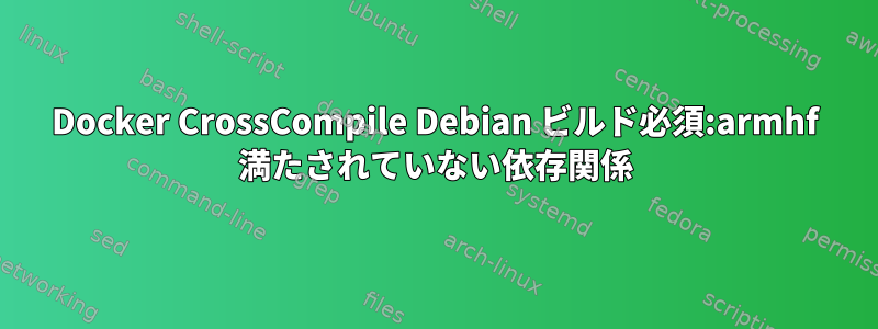 Docker CrossCompile Debian ビルド必須:armhf 満たされていない依存関係