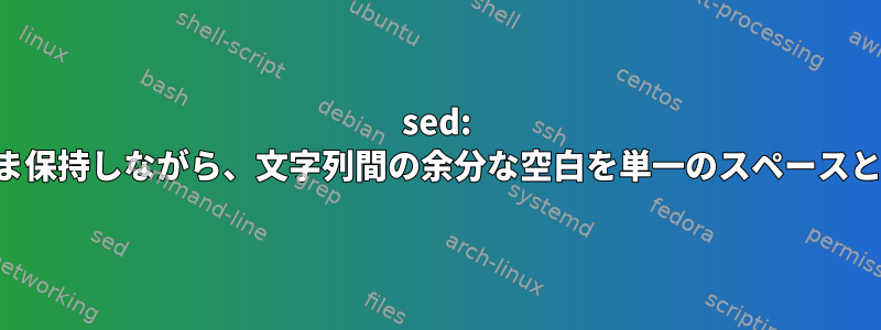 sed: 前のタブをそのまま保持しながら、文字列間の余分な空白を単一のスペースとして削除します。