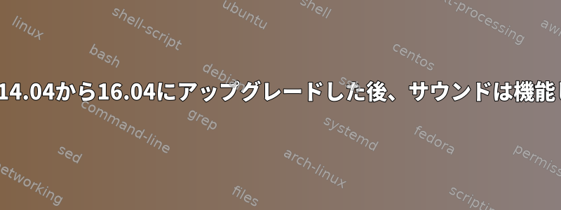 Ubuntuを14.04から16.04にアップグレードした後、サウンドは機能しません。