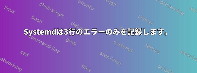 Systemdは3行のエラーのみを記録します。