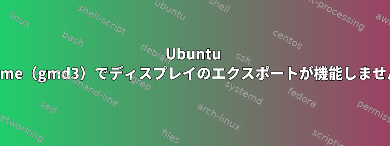 Ubuntu Gnome（gmd3）でディスプレイのエクスポートが機能しません。