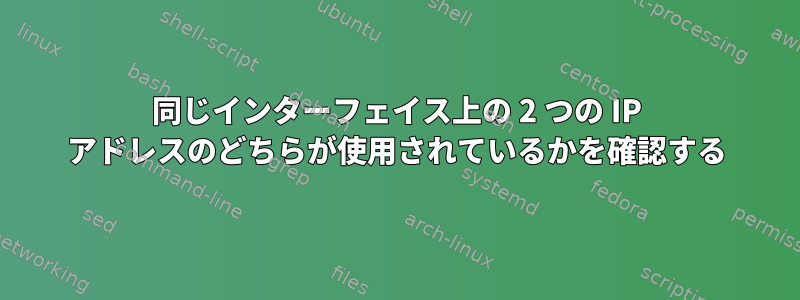 同じインターフェイス上の 2 つの IP アドレスのどちらが使用されているかを確認する