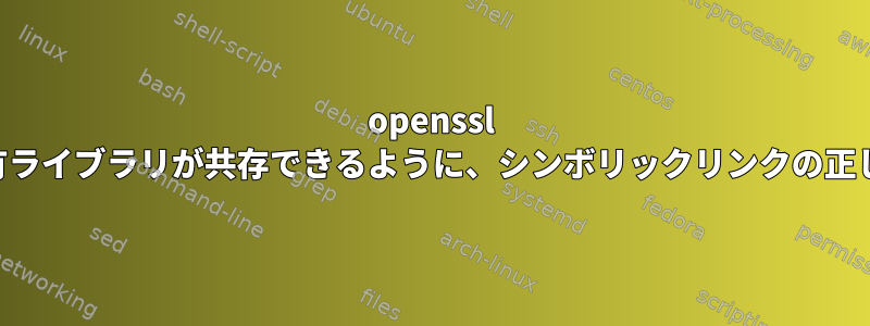 openssl 1.1.0および1.0.2共有ライブラリが共存できるように、シンボリックリンクの正しい配列は何ですか？