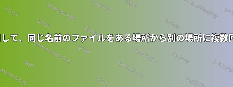 Linuxコマンドを使用して、同じ名前のファイルをある場所から別の場所に複数回コピーする方法は？