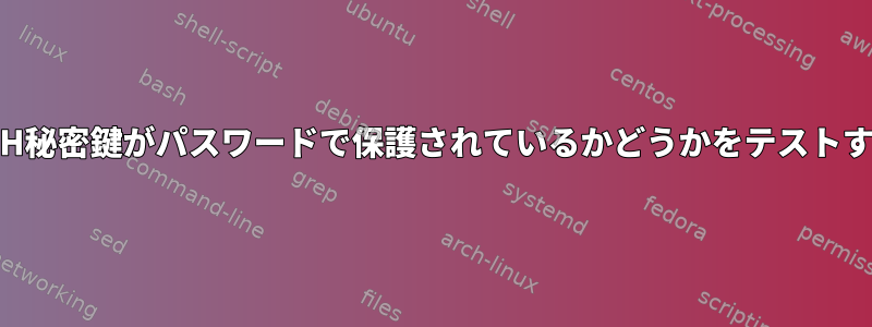 SSH秘密鍵がパスワードで保護されているかどうかをテストする