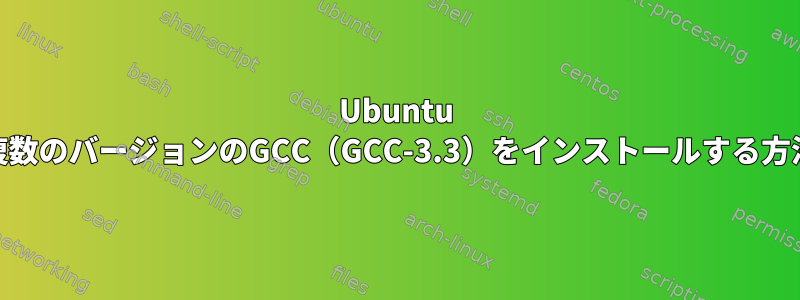 Ubuntu 16に複数のバージョンのGCC（GCC-3.3）をインストールする方法は？