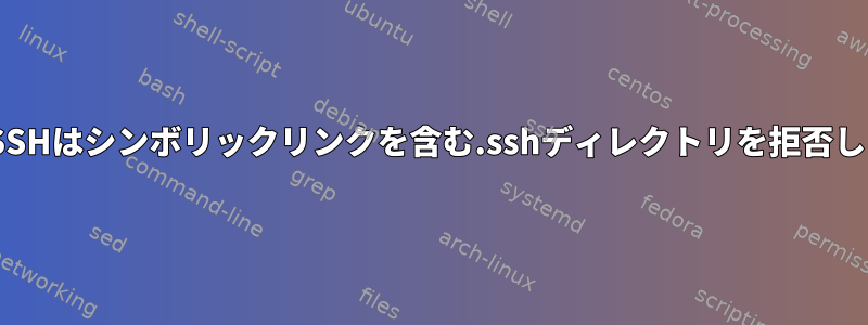 OpenSSHはシンボリックリンクを含む.sshディレクトリを拒否します。