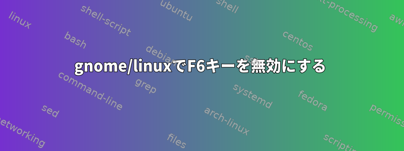 gnome/linuxでF6キーを無効にする