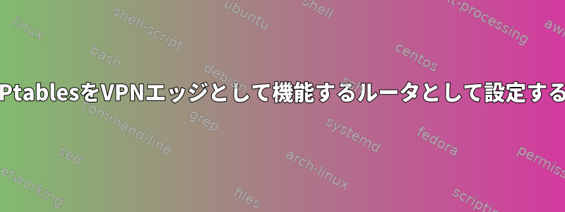 IPtablesをVPNエッジとして機能するルータとして設定する